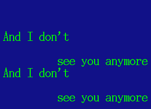 And I don t

see you anymore
And I don t

see you anymore