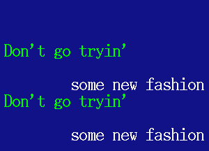 Don t go tryin

some new fashion
Don t go try1n

some new fashion