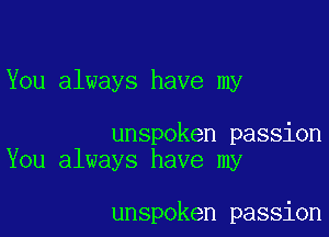 You always have my

unspoken passion
You always have my

unspoken passion