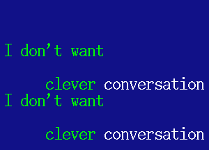 I don t want

clever conversation
I don t want

clever conversation