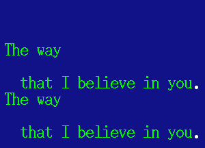 The way

that I believe in you.
The way

that I believe in you.