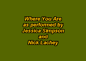 Where You Are
as performed by

Jessica Simpson
and
Nick Lachey