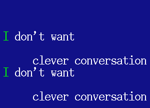 I don t want

clever conversation
I don t want

clever conversation