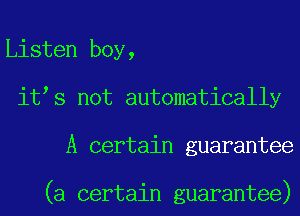 Listen boy,
it s not automatically
A certain guarantee

(a certain guarantee)