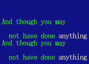 And though you may

not have done anything
And though you may

not have done anything