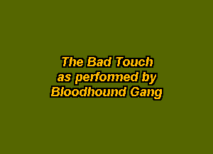 The Bad Touch

as perfonned by
Bloodhound Gang