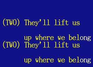 (TWO) They l1 lift us

up where we belong
(TWO) They ll lift us

up where we belong