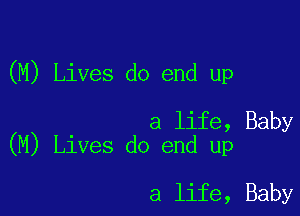 (M) Lives do end up

a life, Baby
(M) Lives do end up

a life, Baby