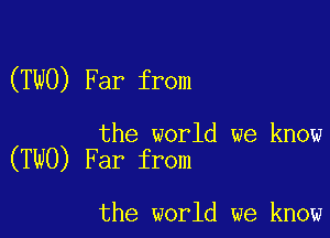 (TWO) Far from

the world we know
(TWO) Far from

the world we know