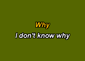 Why

I don't know why