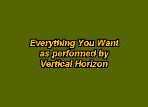 Everything You Want

as perfonned by
Vertical Horizon