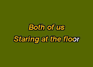 Both of us

Staring at the floor
