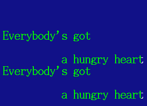 Everybody s got

a hungry heart
Everybody s got

a hungry heart