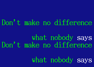 D0n t make no difference

what nobody says
D0n t make no difference

what nobody says