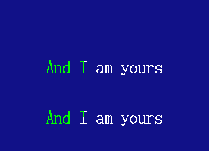 And I am yours

And I am yours