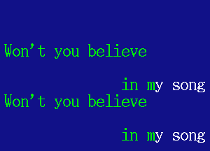 Wonyt you believe

, 'in my song
Won t you belleve

in my song