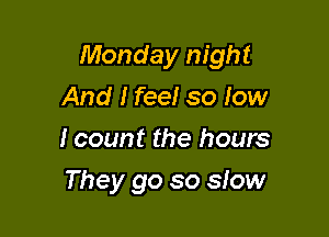 Monday night

And I feel so low
I count the hours
They go so slow