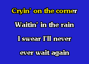 Cryin' on the corner
Waitin' in 1119 rain

I swear I'll never

ever wait again I