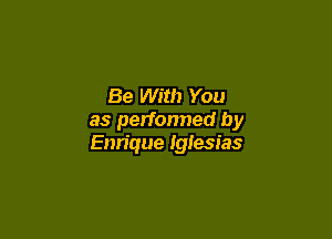 Be With You

as performed by
Enn'que Iglesias