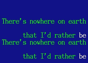 Therets nowhere on earth

that Itd rather be
Therets nowhere on earth

that Itd rather be