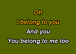 Oh
I belong to you

And you
You belong to me too