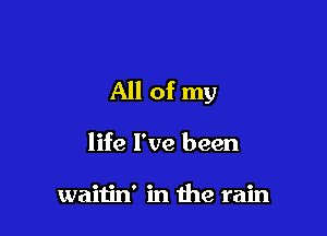 All of my

life I've been

waitin' in the rain