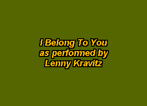 IBeIong To You

as perfonned by
Lenny Kravitz