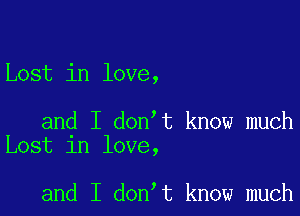 Lost in love,

and I don t know much
Lost in love,

and I don t know much