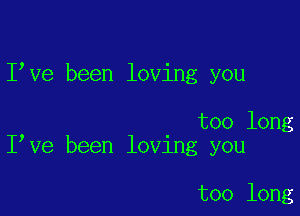 I ve been loving you

too long
I ve been loving you

too long