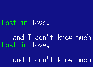 Lost in love,

and I don t know much
Lost in love,

and I don t know much