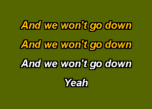 And we won't go down

And we won't go down

And we won't go down
Yeah