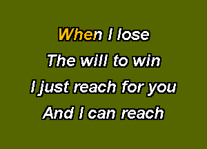 When I lose
The will to win

Ijust reach for you

And I can reach