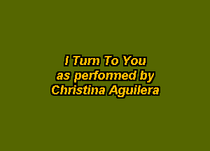 1 Turn To You

as performed by
Christina Aguilera