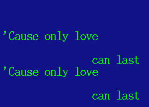 Cause only love

can last
Cause only love

can last