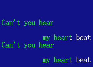 Canyt you hear

my heart beat
Canyt you hear

my heart beat