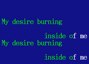 My desire burning

inside of me
My desire burning

inside of me