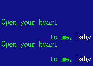 Open your heart

to me, baby
Open your heart

to me, baby