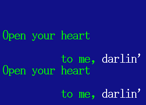 Open your heart

to me, darlin
Open your heart

to me, darlin