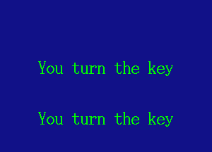 You turn the key

You turn the key