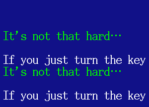 Itts not that hard-

If you just turn the key
Itts not that hard-

If you just turn the key