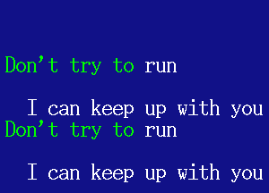 Don t try to run

I can keep up with you
Don t try to run

I can keep up with you