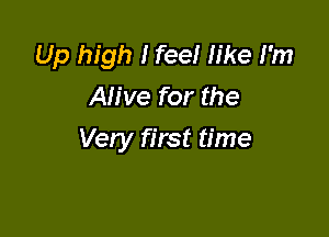 Up high I feel like I'm
Alive for the

Very first time