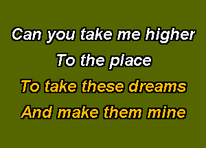 Can you take me higher

To the piece
To take these dreams
And make them mine