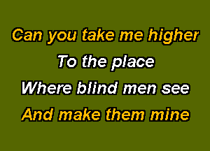 Can you take me higher

To the place
Where blind men see
And make them mine
