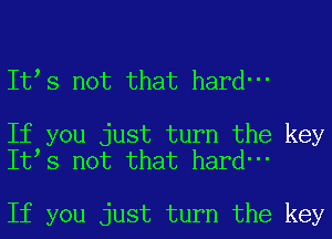 Itts not that hard-

If you just turn the key
Itts not that hard-

If you just turn the key