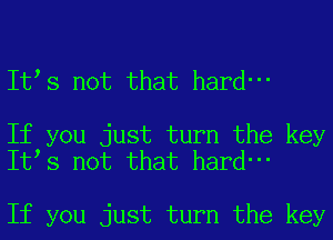 Itts not that hard-

If you just turn the key
Itts not that hard-

If you just turn the key