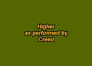 Higher

as perfonned by
Creed