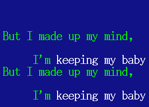 But I made up my mind,

Iym keeping my baby
But I made up my mind,

Iym keeping my baby