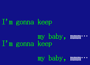 I m gonna keep

my baby, mmm-
I m gonna keep

my baby, mmm-