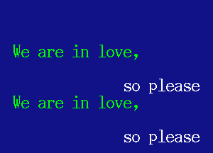 We are in love,

so please
We are 1n love,

so please